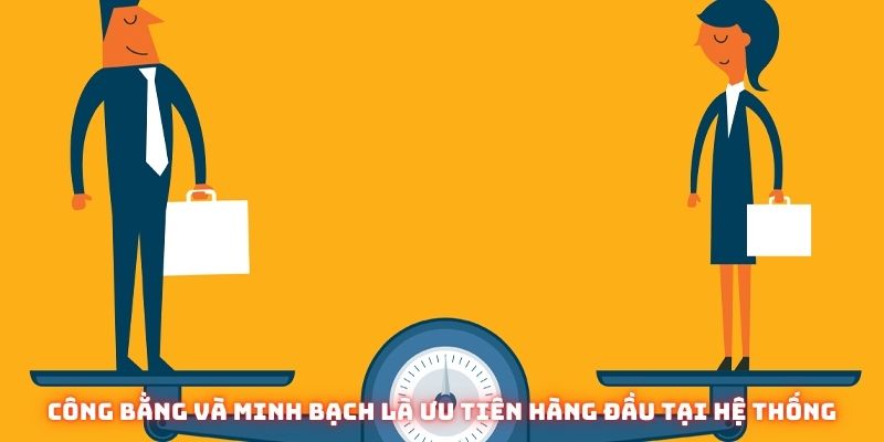 Công bằng và minh bạch luôn là ưu tiên hàng đầu tại hệ thống