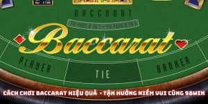 Cách chơi Baccarat 98win - Đơn giản mà hiệu quả đến bất ngờ