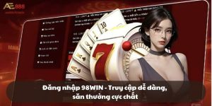 Đăng nhập 98WIN - Truy cập dễ dàng, săn thưởng cực chất