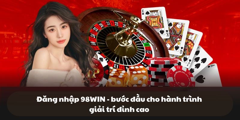 Đăng nhập 98WIN - bước đầu cho hành trình giải trí đỉnh cao