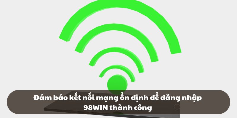 Đảm bảo kết nối mạng ổn định để đăng nhập 98WIN thành công