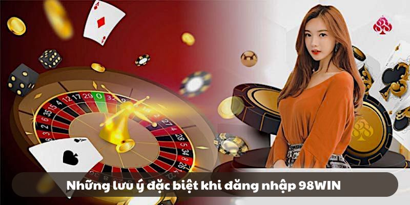 Những lưu ý đặc biệt khi đăng nhập 98WIN