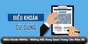Điều khoản 98Win - Những nội dung quan trọng cần nắm rõ