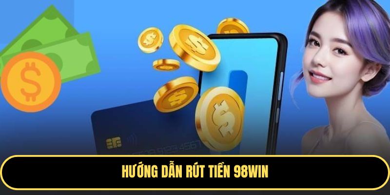 Hướng dẫn các bước rút tiền 98WIN