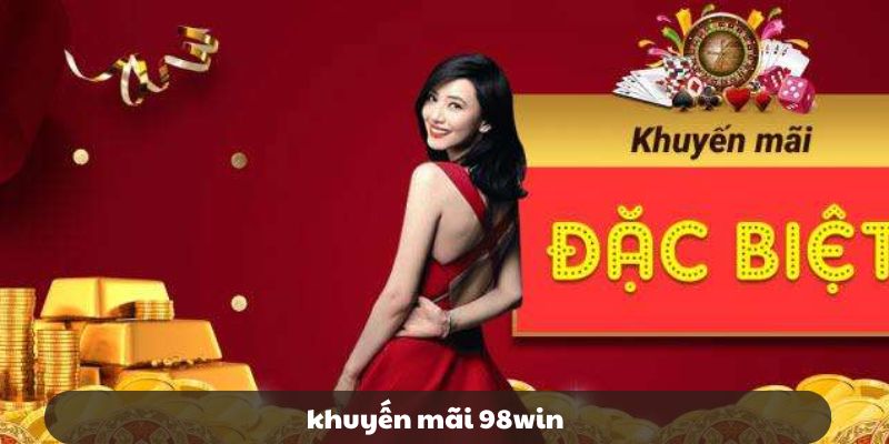 Khuyến mãi 98win - Thưởng nạp hấp dẫn, hoàn trả cực cao