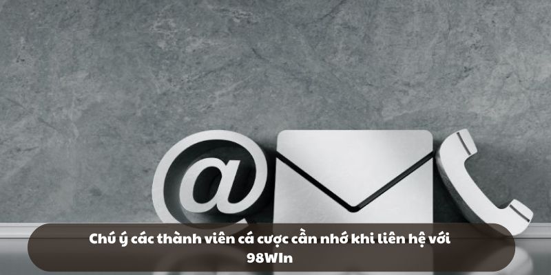 Chú ý các thành viên cá cược cần nhớ khi liên hệ với 98win
