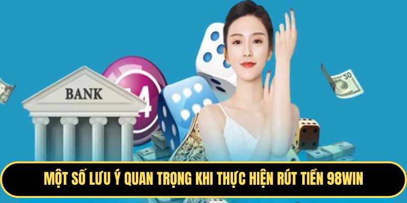 Lưu ý khi thực hiện giao dịch rút tiền 98WIN