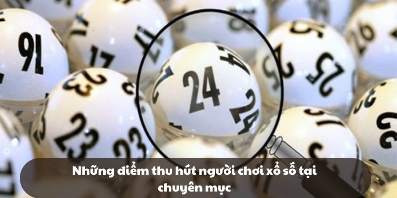 Những điểm thu hút người chơi xổ số tại chuyên mục xổ số
