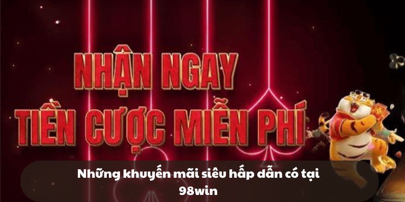 Những khuyến mãi siêu hấp dẫn có tại 98win