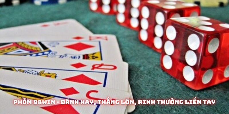 Phỏm 98win - Đánh hay, thắng lớn, rinh thưởng liền tay