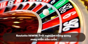 Roulette 98WIN: Trải nghiệm vòng quay may mắn siêu cuốn