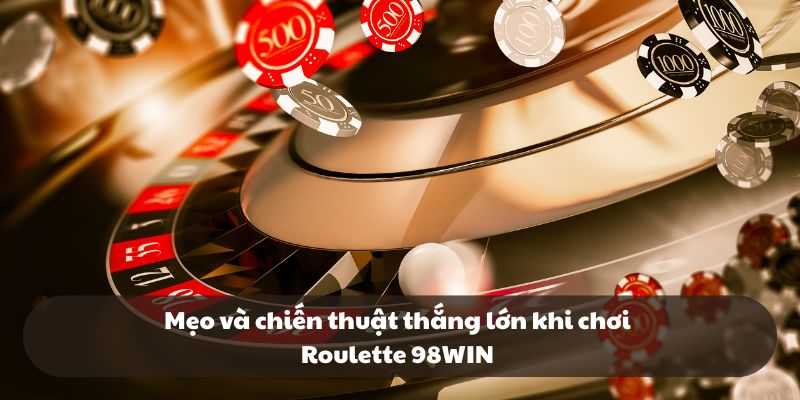 Mẹo và chiến thuật thắng lớn khi chơi Roulette 98WIN