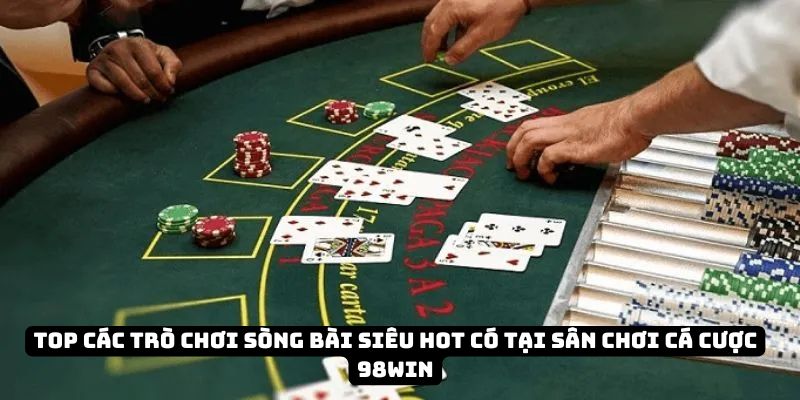 Top các trò chơi sòng bài siêu hot có tại sân chơi cá cược 98Win