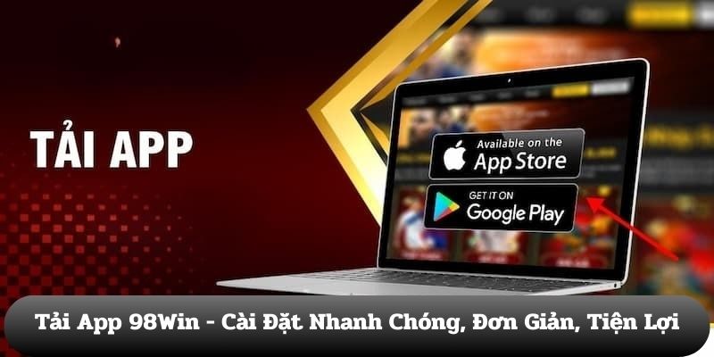 Các Bước Tải App 98Win - Tải Cực Nhanh, Chơi Cực Đã